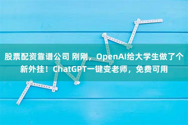 股票配资靠谱公司 刚刚，OpenAI给大学生做了个新外挂！ChatGPT一键变老师，免费可用