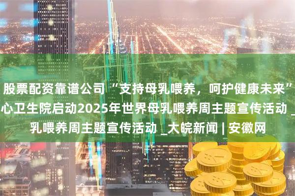 股票配资靠谱公司 “支持母乳喂养，呵护健康未来”  ——萧县新庄镇中心卫生院启动2025年世界母乳喂养周主题宣传活动 _大皖新闻 | 安徽网
