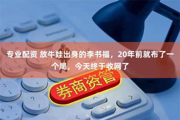 专业配资 放牛娃出身的李书福，20年前就布了一个局，今天终于收网了