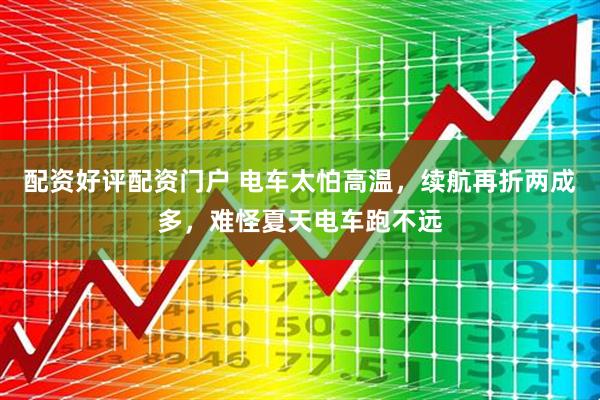 配资好评配资门户 电车太怕高温，续航再折两成多，难怪夏天电车跑不远